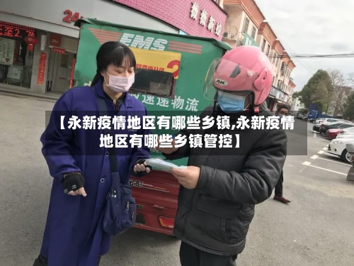 【永新疫情地区有哪些乡镇,永新疫情地区有哪些乡镇管控】-第2张图片