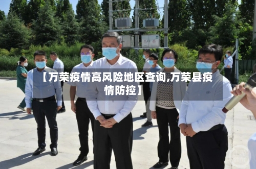 【万荣疫情高风险地区查询,万荣县疫情防控】-第1张图片