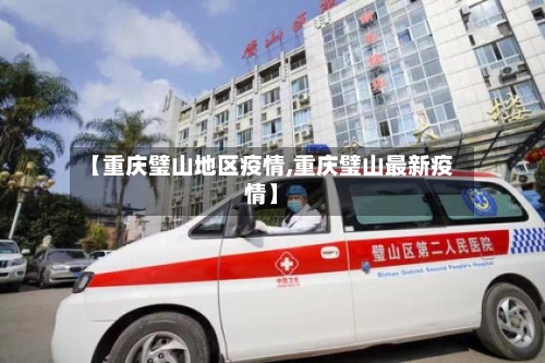 【重庆璧山地区疫情,重庆璧山最新疫情】-第2张图片