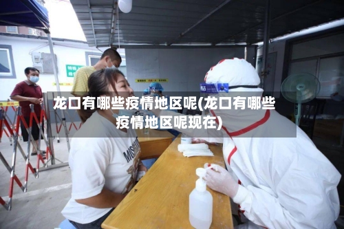龙口有哪些疫情地区呢(龙口有哪些疫情地区呢现在)-第2张图片