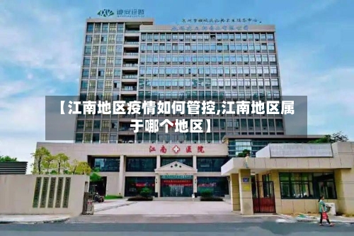 【江南地区疫情如何管控,江南地区属于哪个地区】-第3张图片