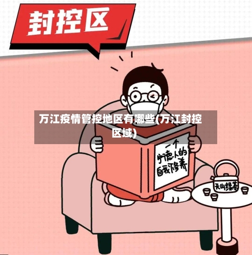 万江疫情管控地区有哪些(万江封控区域)-第1张图片