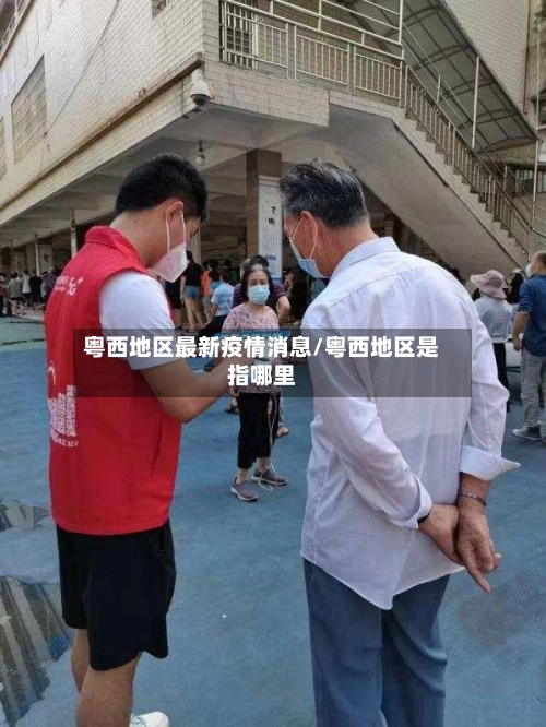 粤西地区最新疫情消息/粤西地区是指哪里-第3张图片