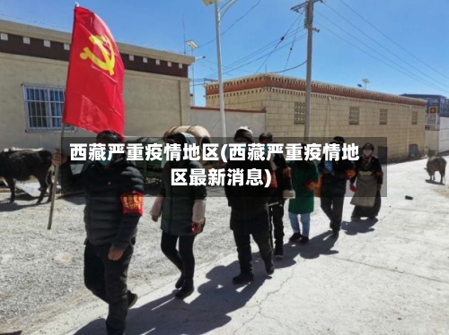 西藏严重疫情地区(西藏严重疫情地区最新消息)-第1张图片