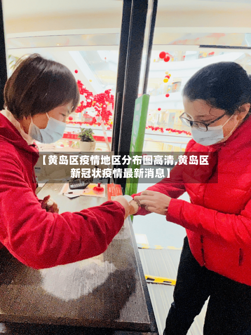 【黄岛区疫情地区分布图高清,黄岛区新冠状疫情最新消息】-第1张图片