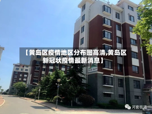 【黄岛区疫情地区分布图高清,黄岛区新冠状疫情最新消息】-第2张图片