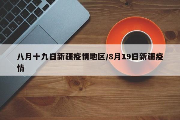 八月十九日新疆疫情地区/8月19日新疆疫情